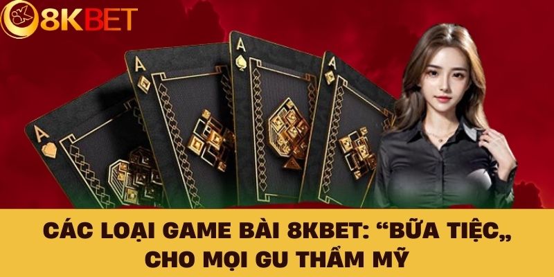 Các loại game bài 8KBET: “Bữa tiệc” cho mọi gu thẩm mỹ