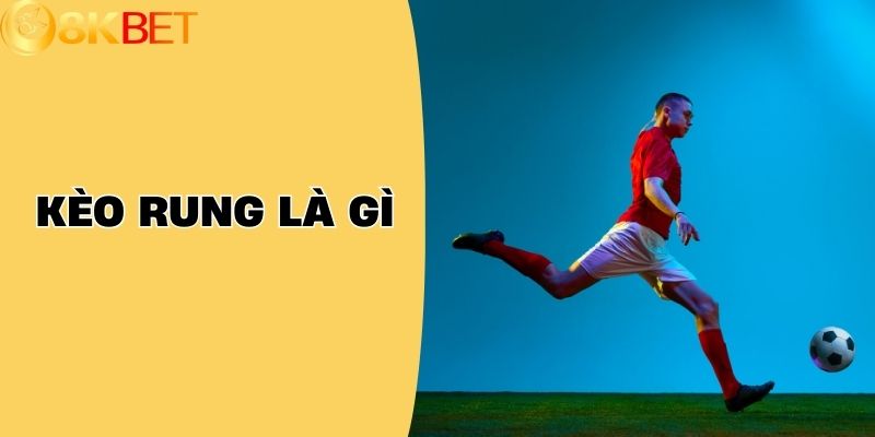 Kèo Rung Là Gì? Tất Tần Tật Về Khái Niệm Và Cách Chơi